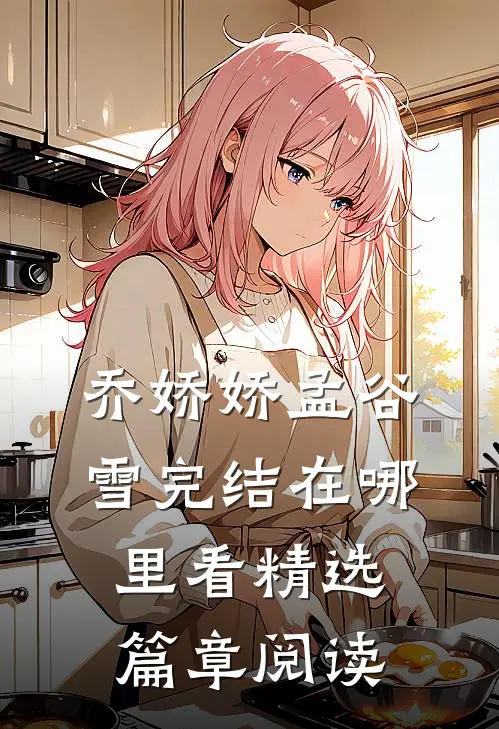 乔娇娇孟谷雪完结在哪里看精选篇章阅读