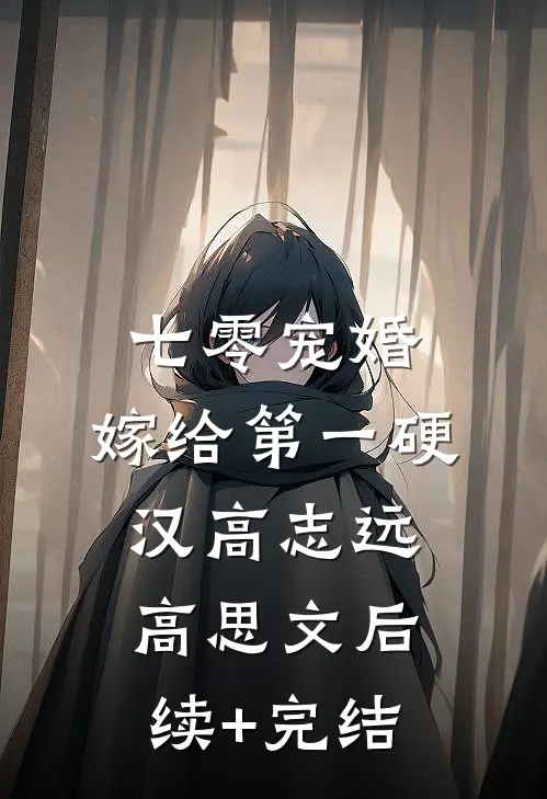 七零宠婚，嫁给第一硬汉高志远高思文后续+完结