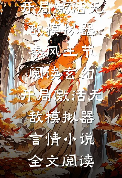玄幻：开局激活无敌模拟器秦风王节阅读_玄幻：开局激活无敌模拟器言情小说全文阅读
