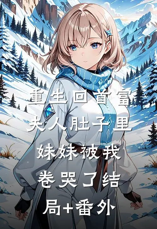 重生回首富夫人肚子里，妹妹被我卷哭了结局+番外