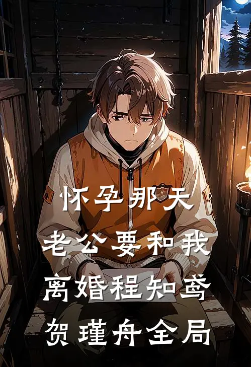 怀孕那天，老公要和我离婚程知鸢贺瑾舟全局
