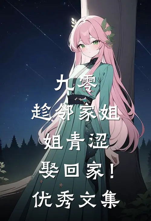 九零：趁邻家姐姐青涩，娶回家！优秀文集