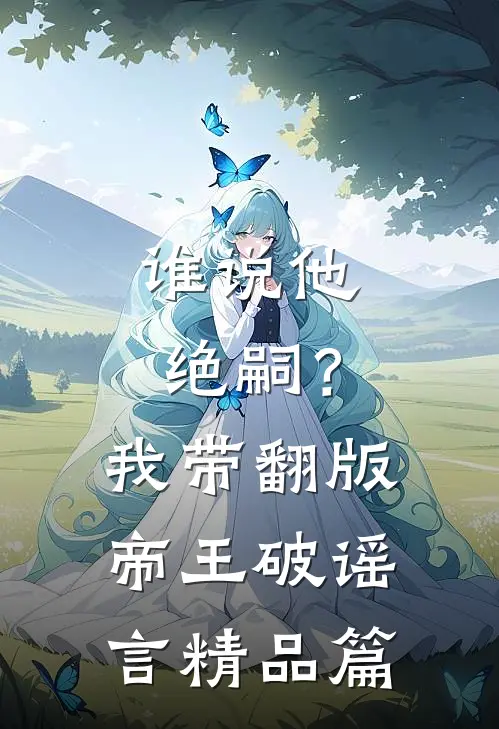 谁说他绝嗣？我带翻版帝王破谣言精品篇