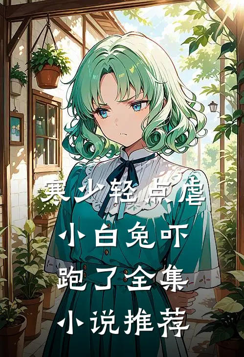寒少轻点虐，小白兔吓跑了全集小说推荐