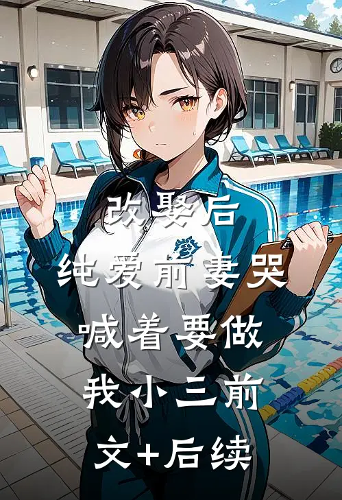 改娶后，纯爱前妻哭喊着要做我小三前文+后续