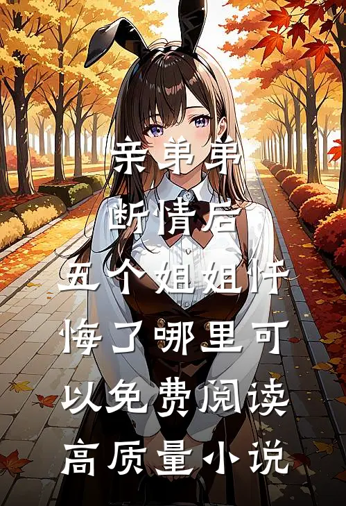 亲弟弟断情后,五个姐姐忏悔了哪里可以免费阅读高质量小说