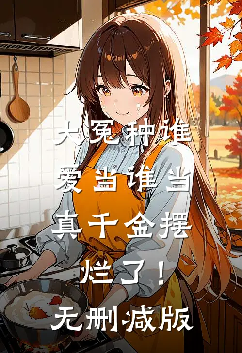 大冤种谁爱当谁当，真千金摆烂了！无删减版