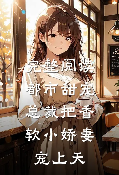完整阅读都市甜宠：总裁把香软小娇妻宠上天