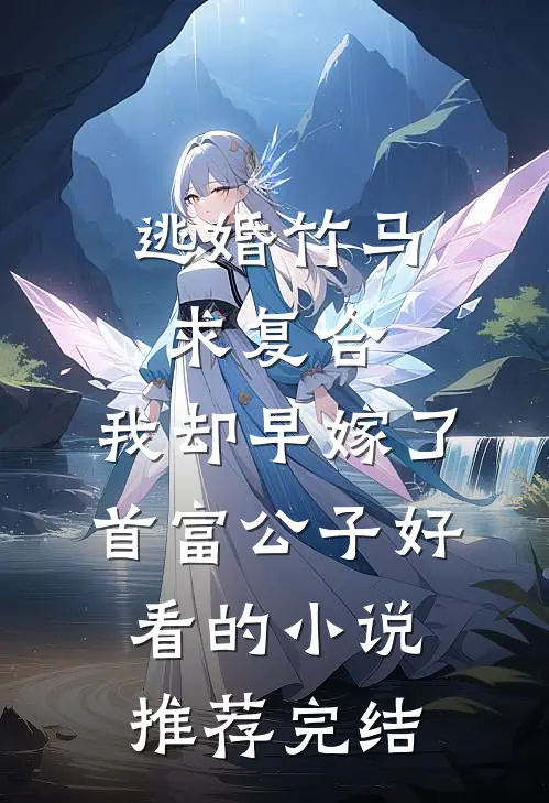 逃婚竹马求复合，我却早嫁了首富公子好看的小说推荐完结