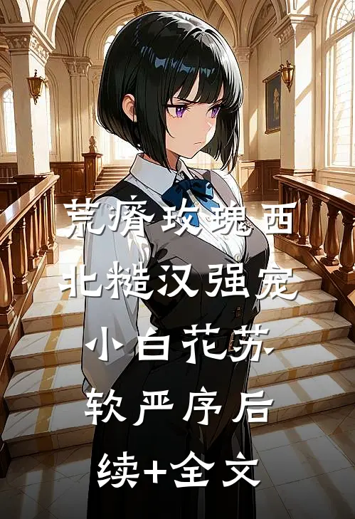荒瘠玫瑰【西北糙汉强宠小白花】苏软严序后续+全文