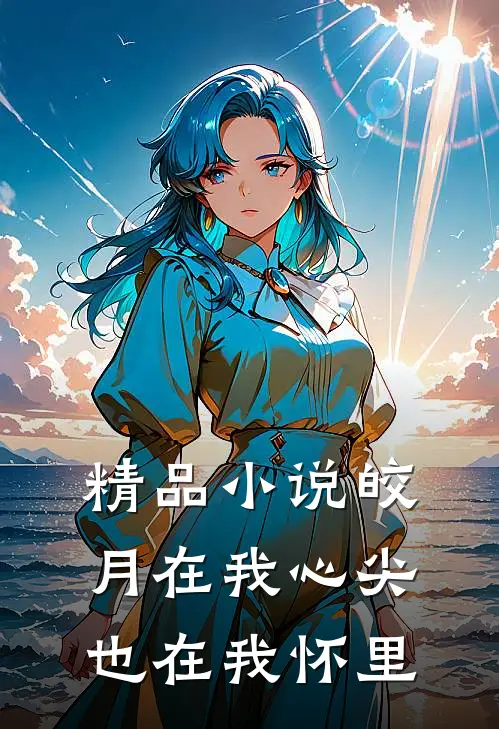 精品小说皎月在我心尖，也在我怀里