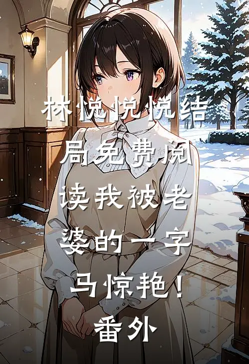 林悦悦悦结局免费阅读我被老婆的一字马惊艳！番外