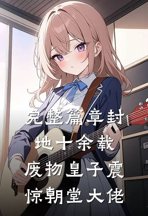 完整篇章封地十余载，废物皇子震惊朝堂大佬