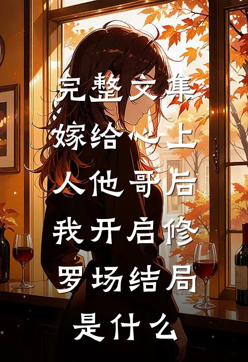 完整文集嫁给心上人他哥后,我开启修罗场结局是什么