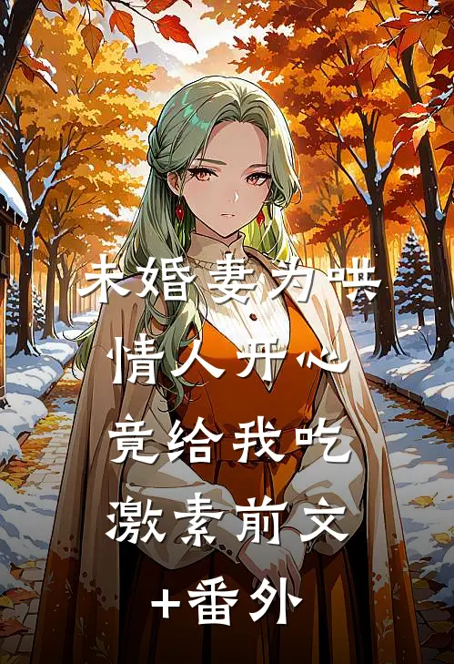 未婚妻为哄情人开心，竟给我吃激素前文+番外