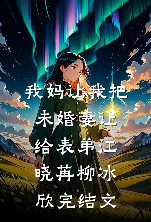 我妈让我把未婚妻让给表弟江晓苒柳冰欣完结文