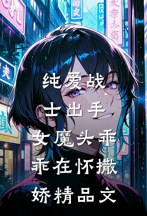 纯爱战士出手：女魔头乖乖在怀撒娇精品文