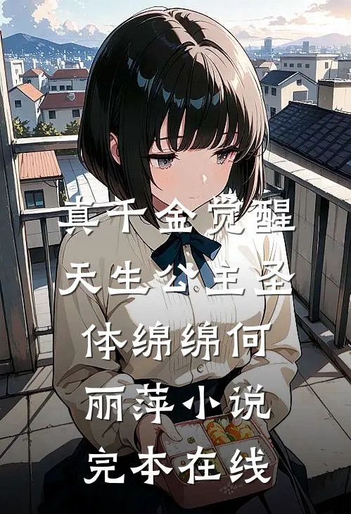 真千金觉醒天生公主圣体绵绵何丽萍小说完本在线