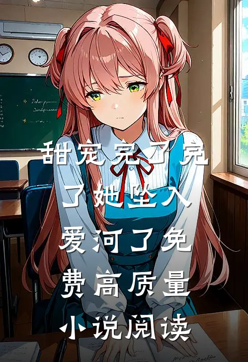 甜宠完了完了她坠入爱河了免费高质量小说阅读
