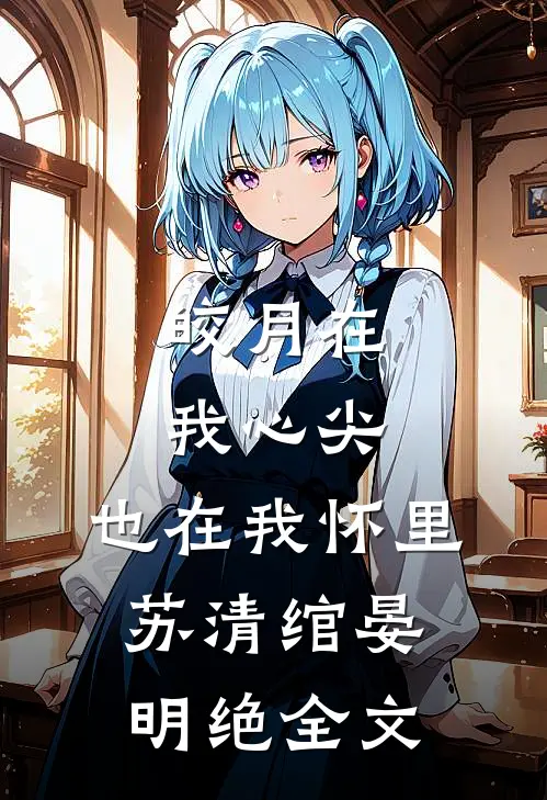 皎月在我心尖，也在我怀里苏清绾晏明绝全文