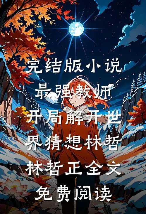 完结版小说最强教师:开局解开世界猜想林哲林哲正全文免费阅读