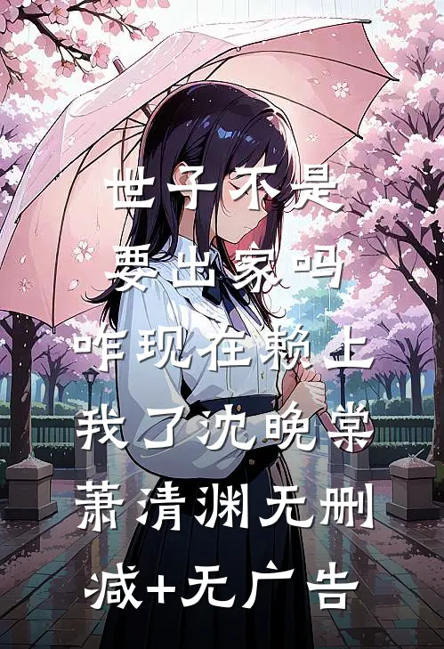 世子不是要出家吗，咋现在赖上我了沈晚棠萧清渊无删减+无广告