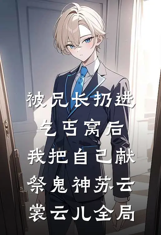 被兄长扔进乞丐窝后，我把自己献祭鬼神苏云裳云儿全局