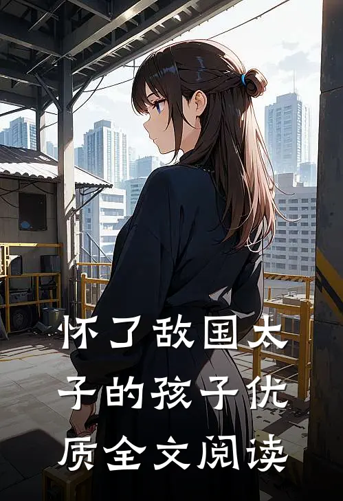 怀了敌国太子的孩子优质全文阅读