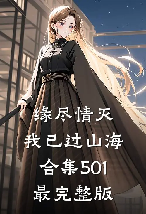 缘尽情灭，我已过山海合集501最完整版