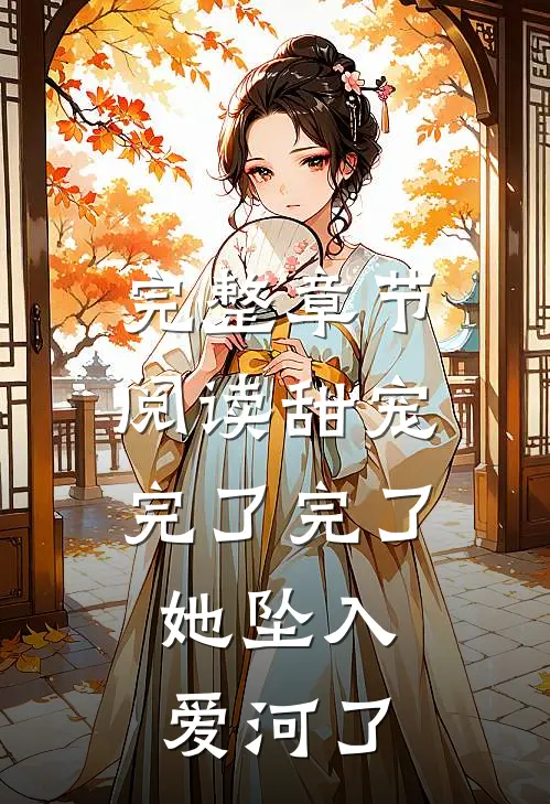 完整章节阅读甜宠:完了完了,她坠入爱河了