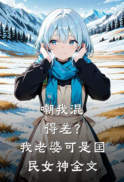 嘲我混得差？我老婆可是国民女神全文