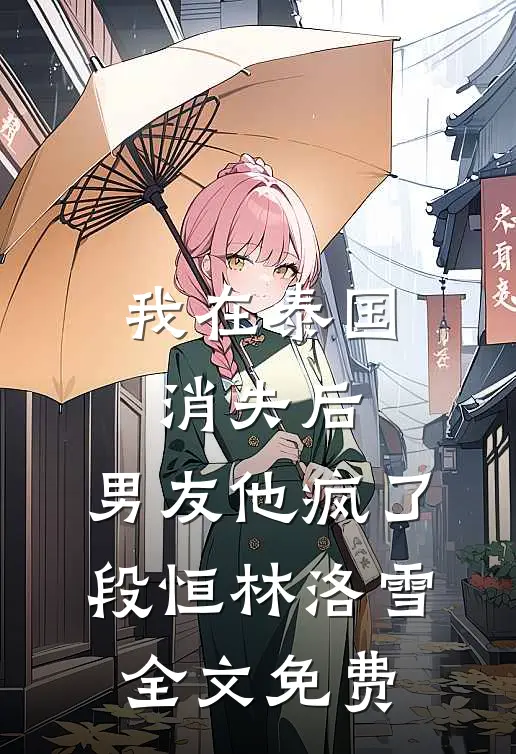 我在泰国消失后，男友他疯了段恒林洛雪全文免费