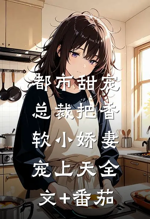 都市甜宠：总裁把香软小娇妻宠上天全文+番茄