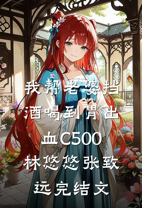 我帮老婆挡酒喝到胃出血C500林悠悠张致远完结文