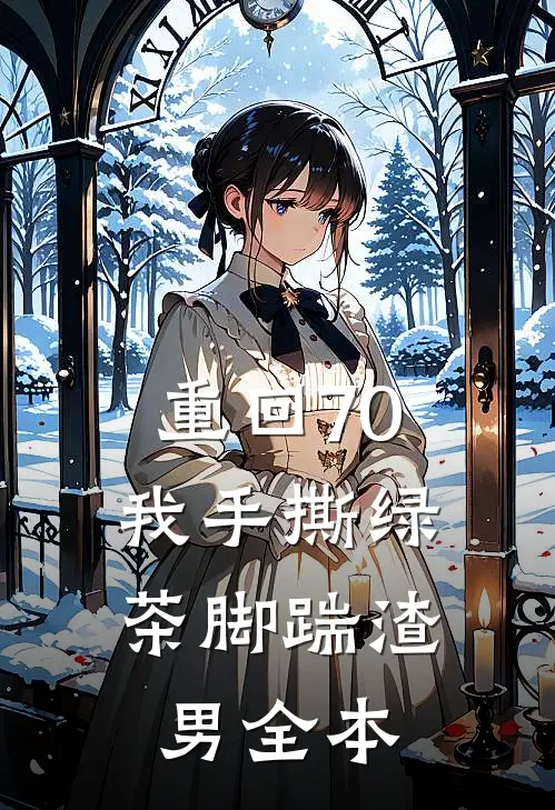 重回70，我手撕绿茶脚踹渣男全本