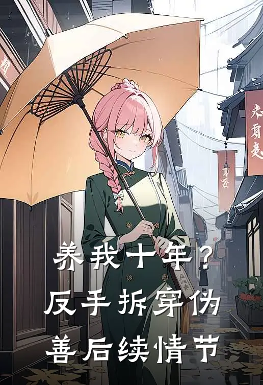 养我十年？反手拆穿伪善后续情节