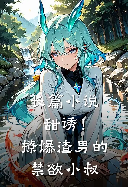 长篇小说甜诱！撩爆渣男的禁欲小叔