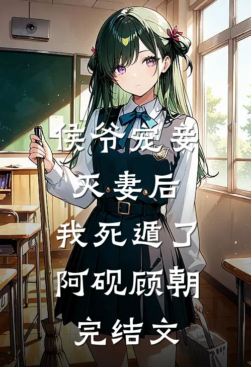 侯爷宠妾灭妻后，我死遁了阿砚顾朝完结文