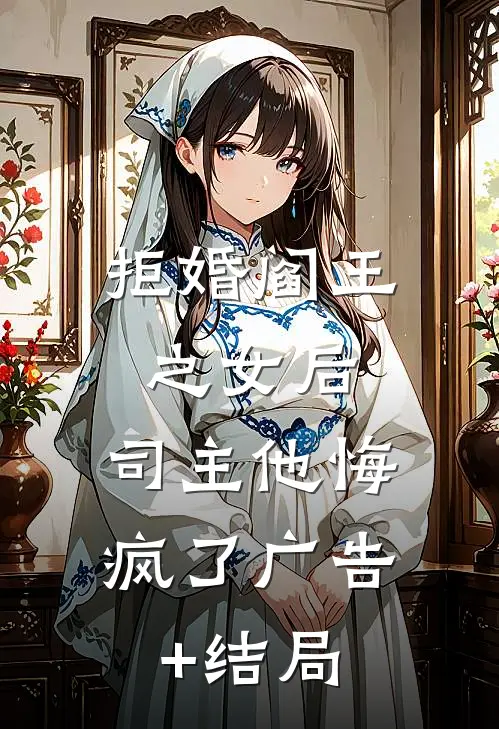 拒婚阎王之女后，司主他悔疯了广告+结局