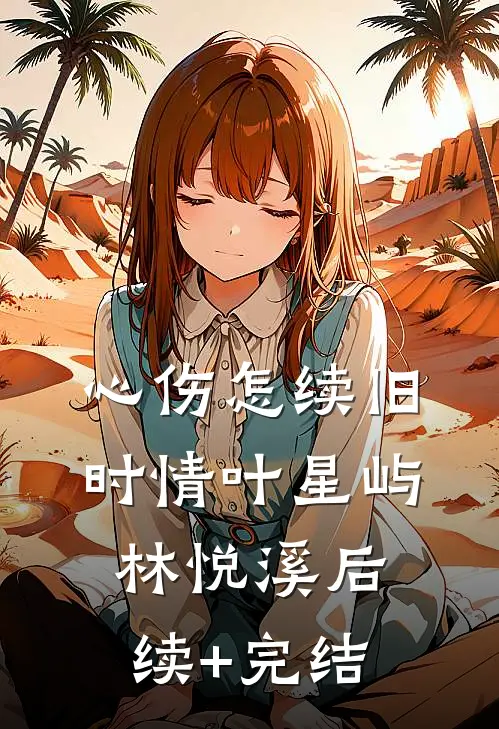 心伤怎续旧时情叶星屿林悦溪后续+完结