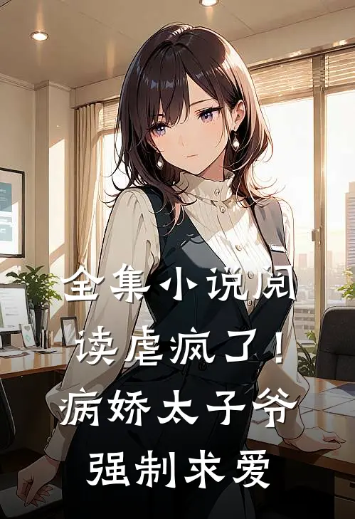 全集小说阅读虐疯了！病娇太子爷强制求爱