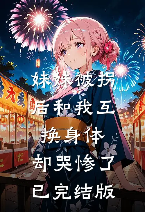 妹妹被拐后和我互换身体，却哭惨了已完结版