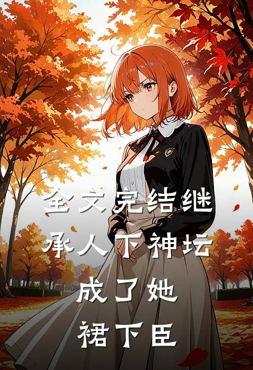 全文完结继承人下神坛，成了她裙下臣