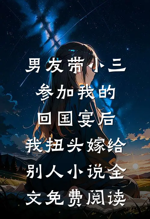 男友带小三参加我的回国宴后，我扭头嫁给别人小说全文免费阅读
