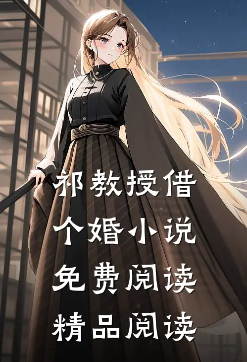 祁教授借个婚小说免费阅读精品阅读
