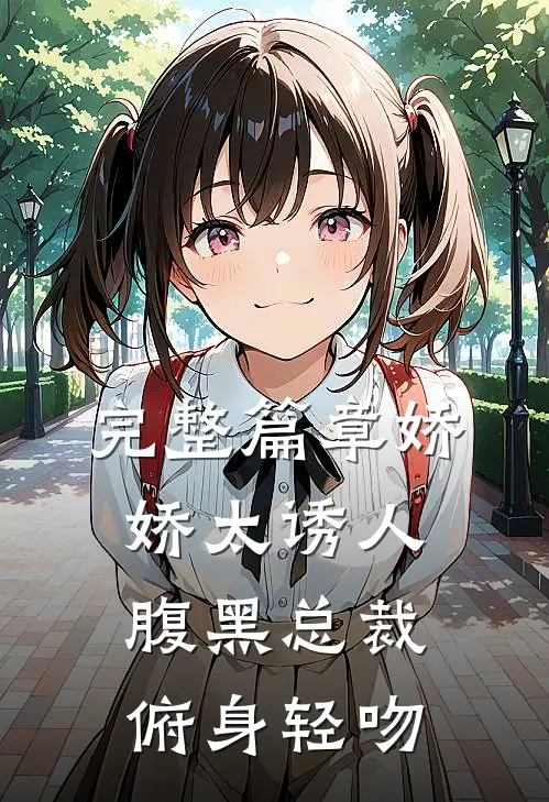 完整篇章娇娇太诱人，腹黑总裁俯身轻吻