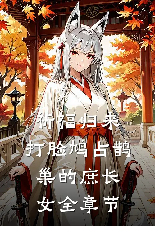 祈福归来，打脸鸠占鹊巢的庶长女全章节