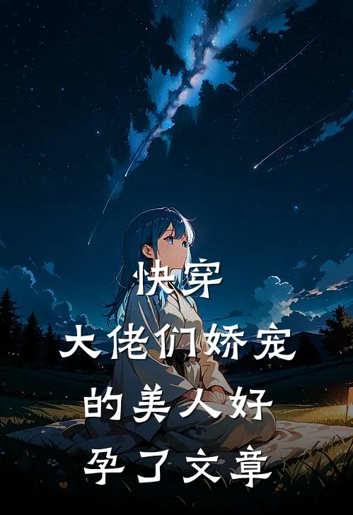 快穿：大佬们娇宠的美人好孕了文章