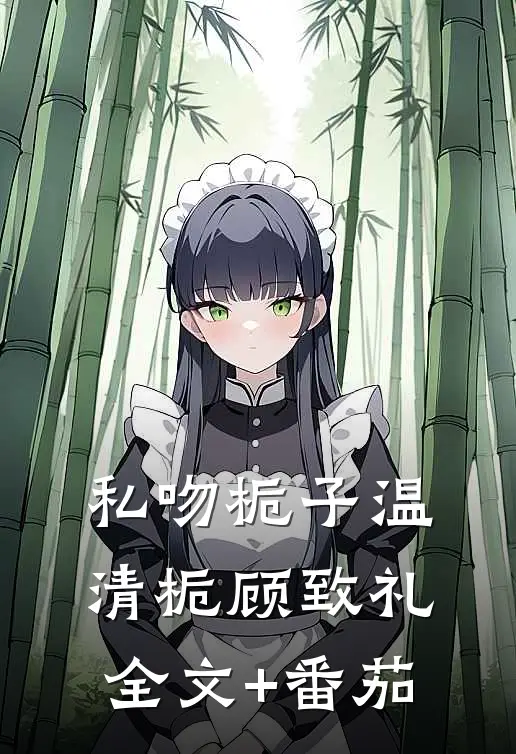 私吻栀子温清栀顾致礼全文+番茄