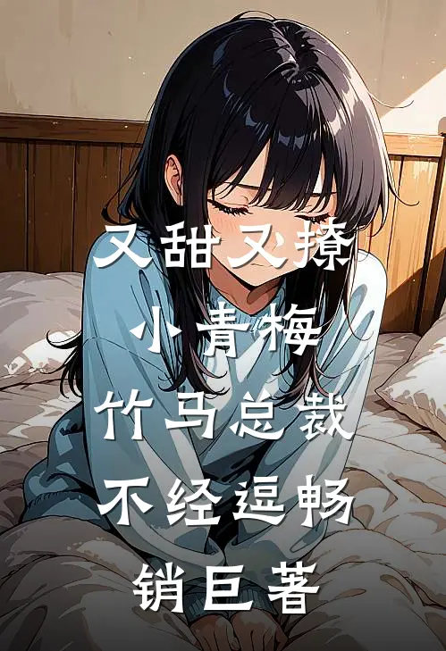 又甜又撩小青梅，竹马总裁不经逗畅销巨著